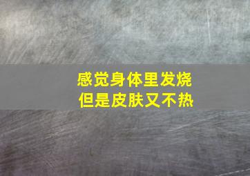 感觉身体里发烧 但是皮肤又不热